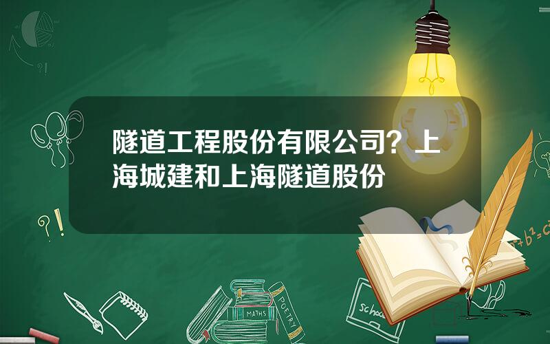 隧道工程股份有限公司？上海城建和上海隧道股份